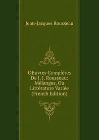 OEuvres Completes De J. J. Rousseau: Melanges, Ou Litterature Variee (French Edition)