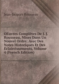 OEuvres Completes De J. J. Rousseau, Mises Dans Un Nouvel Ordre: Avec Des Notes Historiques Et Des Eclaircissements, Volume 4 (French Edition)