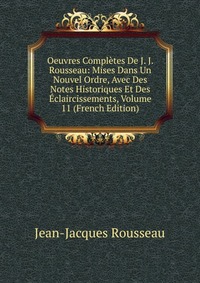 Oeuvres Completes De J. J. Rousseau: Mises Dans Un Nouvel Ordre, Avec Des Notes Historiques Et Des Eclaircissements, Volume 11 (French Edition)