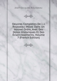 Oeuvres Completes De J. J. Rousseau: Mises Dans Un Nouvel Ordre, Avec Des Notes Historiques Et Des Eclaircissements, Volume 7 (French Edition)