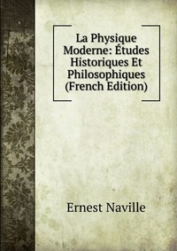 La Physique Moderne: Etudes Historiques Et Philosophiques (French Edition)