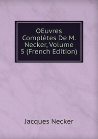 OEuvres Completes De M. Necker, Volume 5 (French Edition)