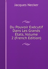 Du Pouvoir Executif Dans Les Grands Etats, Volume 2 (French Edition)