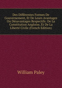 Des Differentes Formes De Gouvernement, Et De Leurs Avantages Ou Desavantages Respectifs: De La Constitution Angloise, Et De La Liberte Civile (French Edition)