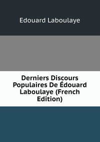 Derniers Discours Populaires De Edouard Laboulaye (French Edition)