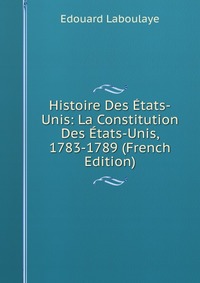 Histoire Des Etats-Unis: La Constitution Des Etats-Unis, 1783-1789 (French Edition)