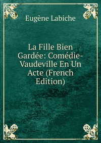 La Fille Bien Gardee: Comedie-Vaudeville En Un Acte (French Edition)