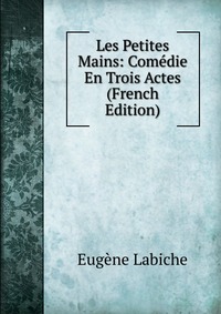 Les Petites Mains: Comedie En Trois Actes (French Edition)