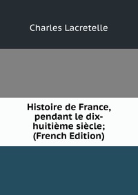 Histoire de France, pendant le dix-huitieme siecle; (French Edition)