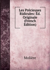 Les Precieuses Ridicules: Ed. Originale (French Edition)