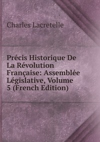 Precis Historique De La Revolution Francaise: Assemblee Legislative, Volume 5 (French Edition)