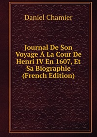 Journal De Son Voyage A La Cour De Henri IV En 1607, Et Sa Biographie (French Edition)