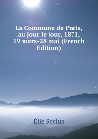 La Commune de Paris, au jour le jour, 1871, 19 mars-28 mai (French Edition)