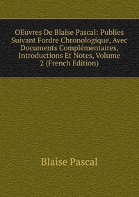 OEuvres De Blaise Pascal: Publies Suivant Fordre Chronologique, Avec Documents Complementaires, Introductions Et Notes, Volume 2 (French Edition)