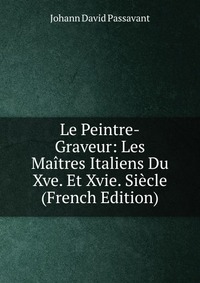 Le Peintre-Graveur: Les Maitres Italiens Du Xve. Et Xvie. Siecle (French Edition)