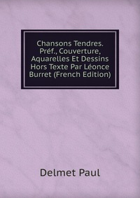 Chansons Tendres. Pref., Couverture, Aquarelles Et Dessins Hors Texte Par Leonce Burret (French Edition)