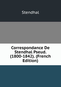 Correspondance De Stendhal Pseud. (1800-1842). (French Edition)