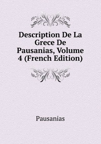 Description De La Grece De Pausanias, Volume 4 (French Edition)