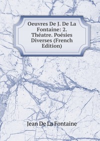 Oeuvres De J. De La Fontaine: 2. Theatre. Poesies Diverses (French Edition)