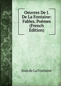 Oeuvres De J. De La Fontaine: Fables. Poemes (French Edition)