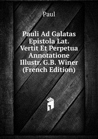 Pauli Ad Galatas Epistola Lat. Vertit Et Perpetua Annotatione Illustr. G.B. Winer (French Edition)