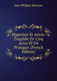 Hippolyte Et Aricie: Tragedie En Cinq Actes Et Un Prologue (French Edition)