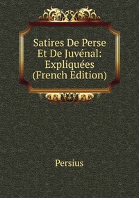 Satires De Perse Et De Juvenal: Expliquees (French Edition)