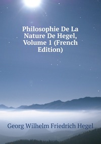 Philosophie De La Nature De Hegel, Volume 1 (French Edition)