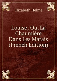 Louise; Ou, La Chaumiere Dans Les Marais (French Edition)