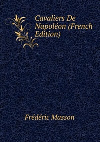 Cavaliers De Napoleon (French Edition)