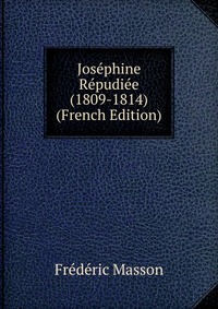 Josephine Repudiee (1809-1814) (French Edition)