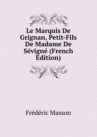 Le Marquis De Grignan, Petit-Fils De Madame De Sevigne (French Edition)