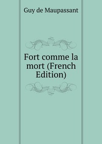 Guy de Maupassant - «Fort comme la mort (French Edition)»