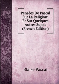 Pensees De Pascal Sur La Religion: Et Sur Quelques Autres Sujets (French Edition)