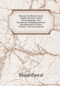 OEuvres De Blaise Pascal: Publies Suivant Fordre Chronologique, Avec Documents Complementaires, Introductions Et Notes, Volume 3 (French Edition)