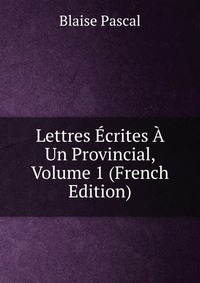 Lettres Ecrites A Un Provincial, Volume 1 (French Edition)