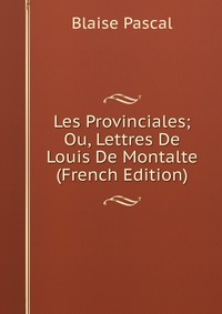 Les Provinciales; Ou, Lettres De Louis De Montalte (French Edition)