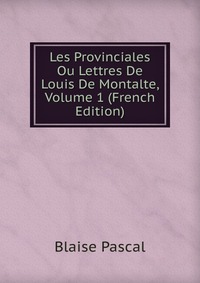 Les Provinciales Ou Lettres De Louis De Montalte, Volume 1 (French Edition)