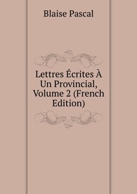 Lettres Ecrites A Un Provincial, Volume 2 (French Edition)