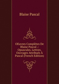 OEuvres Completes De Blaise Pascal .: Opuscules. Lettres. Ouvrages Attribues A Pascal (French Edition)