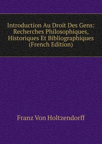 Introduction Au Droit Des Gens: Recherches Philosophiques, Historiques Et Bibliographiques (French Edition)