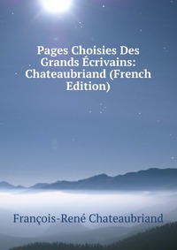 Pages Choisies Des Grands Ecrivains: Chateaubriand (French Edition)