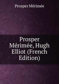 Prosper Merimee, Hugh Elliot (French Edition)