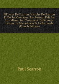 OEuvres De Scarron: Histoire De Scarron Et De Ses Ouvrages. Son Portrait Fait Par Lui-Meme. Son Testament. Differentes Lettres. La Mazarinade Et La Baronade (French Edition)