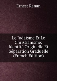 Le Judaisme Et Le Christianisme: Identite Originelle Et Separation Graduelle (French Edition)