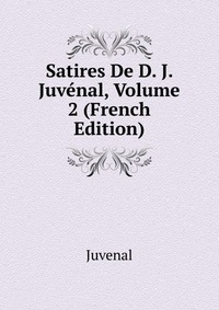 Satires De D. J. Juvenal, Volume 2 (French Edition)