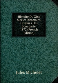 Histoire Du Xixe Siecle: Directoire. Origines Des Bonaparte. 1872 (French Edition)