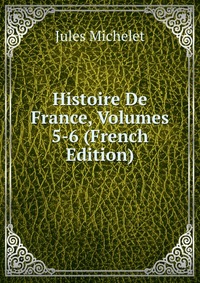 Histoire De France, Volumes 5-6 (French Edition)