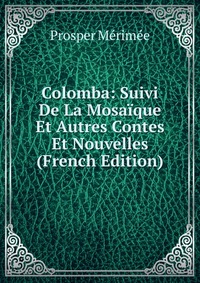 Colomba: Suivi De La Mosaique Et Autres Contes Et Nouvelles (French Edition)