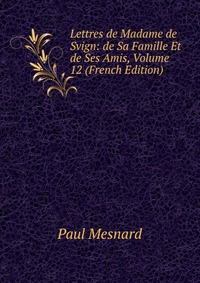 Lettres de Madame de Svign: de Sa Famille Et de Ses Amis, Volume 12 (French Edition)